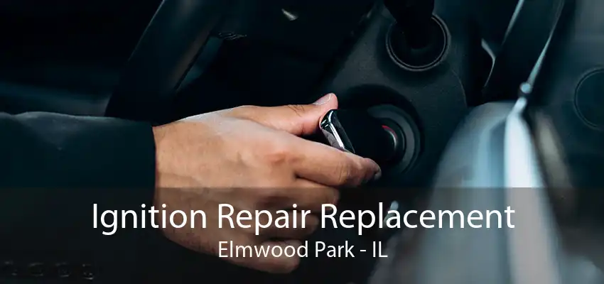 Ignition Repair Replacement Elmwood Park - IL